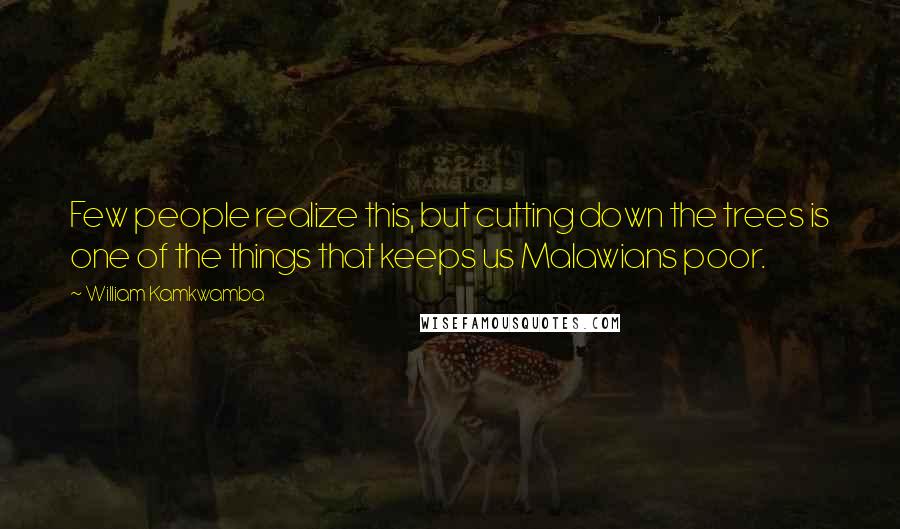 William Kamkwamba Quotes: Few people realize this, but cutting down the trees is one of the things that keeps us Malawians poor.