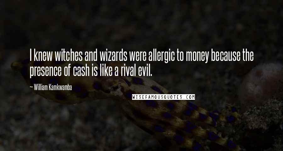 William Kamkwamba Quotes: I knew witches and wizards were allergic to money because the presence of cash is like a rival evil.