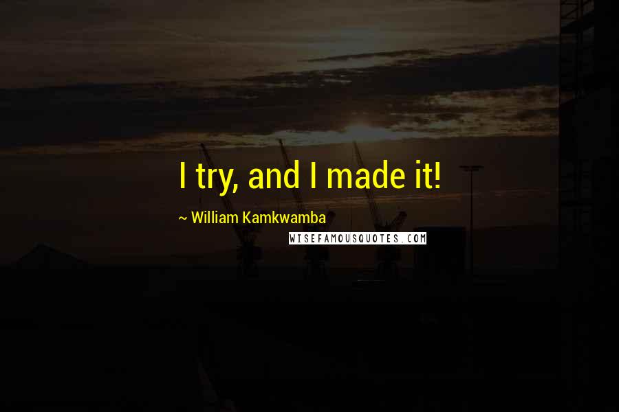 William Kamkwamba Quotes: I try, and I made it!