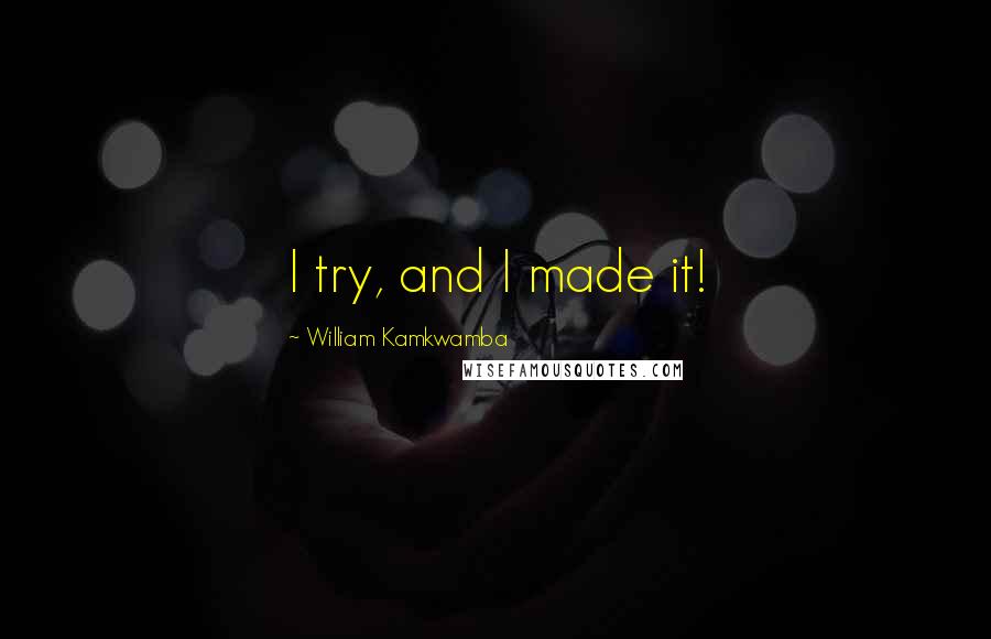 William Kamkwamba Quotes: I try, and I made it!