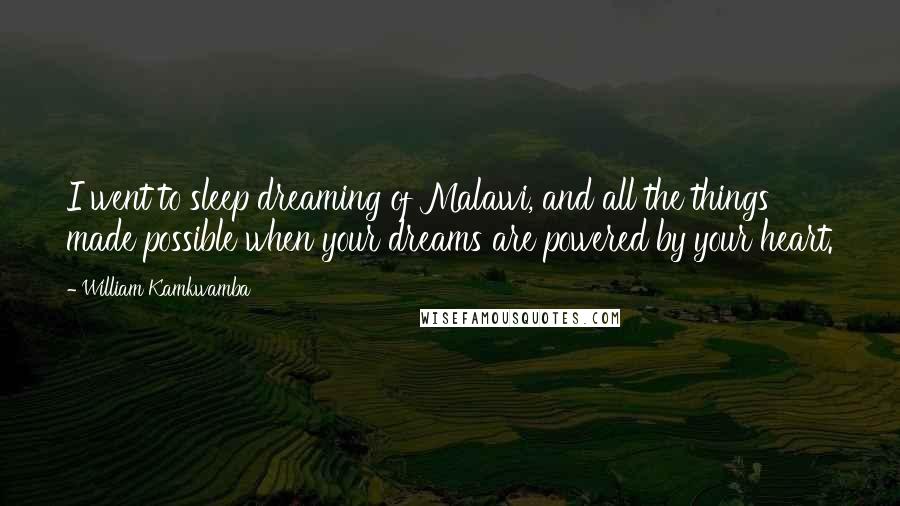 William Kamkwamba Quotes: I went to sleep dreaming of Malawi, and all the things made possible when your dreams are powered by your heart.