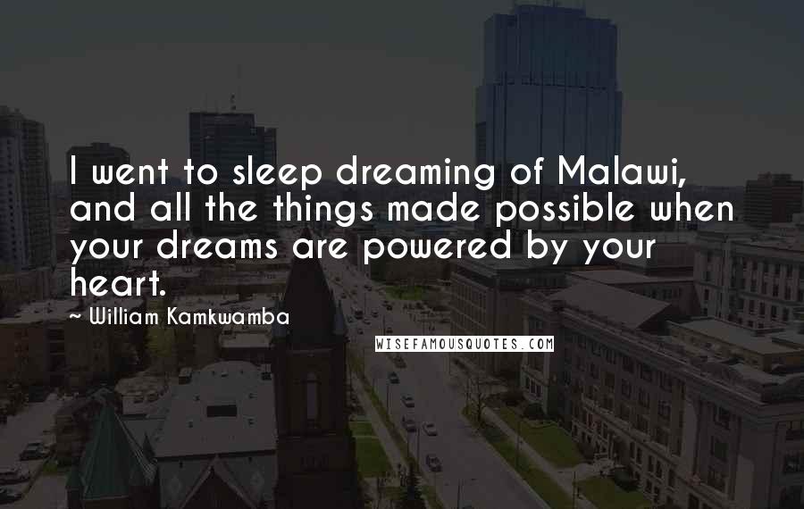 William Kamkwamba Quotes: I went to sleep dreaming of Malawi, and all the things made possible when your dreams are powered by your heart.