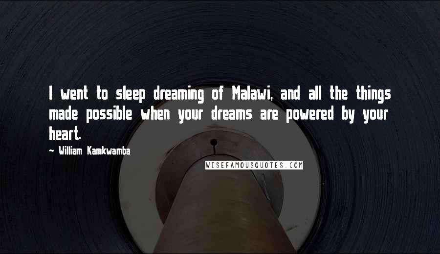 William Kamkwamba Quotes: I went to sleep dreaming of Malawi, and all the things made possible when your dreams are powered by your heart.