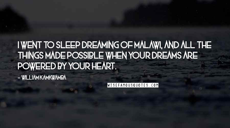 William Kamkwamba Quotes: I went to sleep dreaming of Malawi, and all the things made possible when your dreams are powered by your heart.