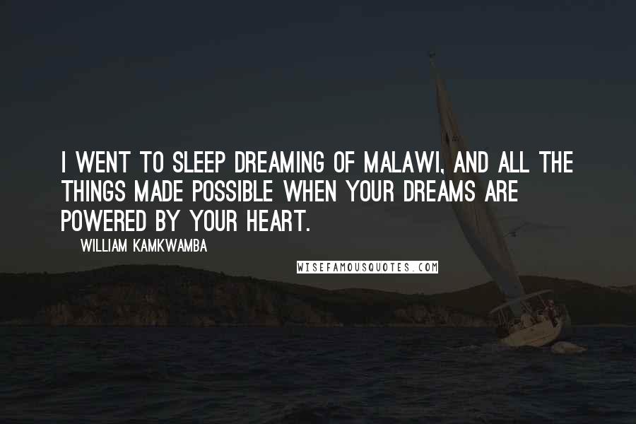 William Kamkwamba Quotes: I went to sleep dreaming of Malawi, and all the things made possible when your dreams are powered by your heart.