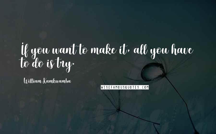William Kamkwamba Quotes: If you want to make it, all you have to do is try.