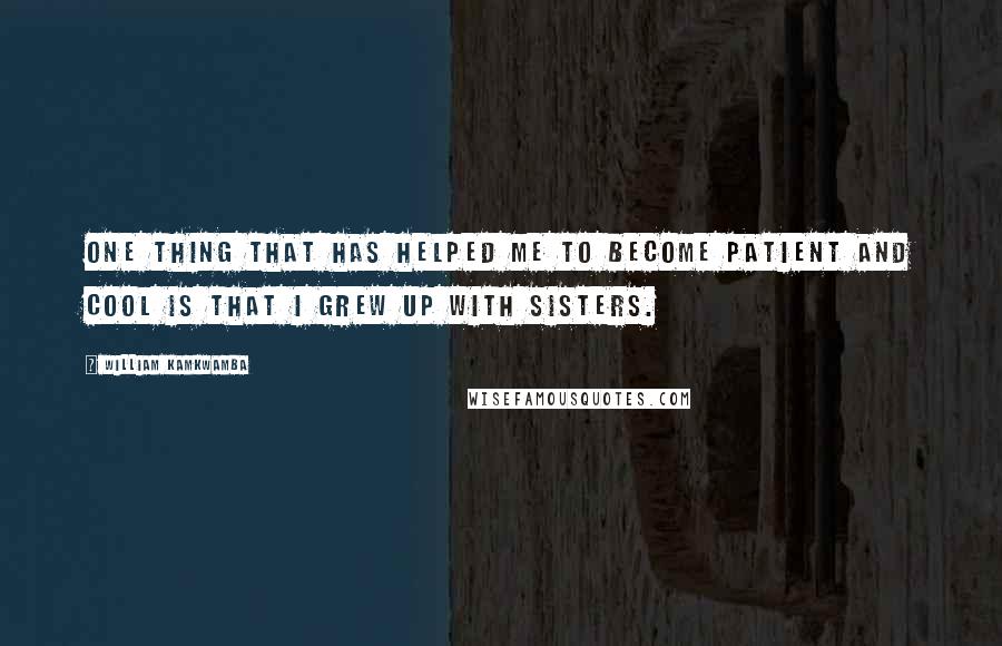William Kamkwamba Quotes: One thing that has helped me to become patient and cool is that I grew up with sisters.