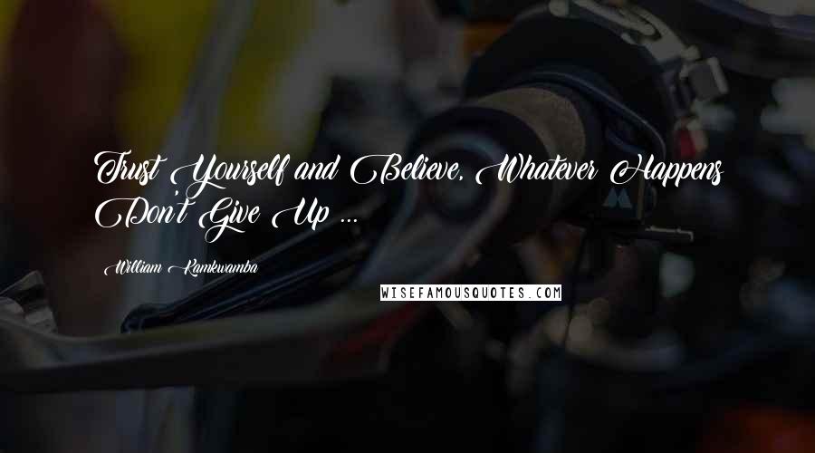 William Kamkwamba Quotes: Trust Yourself and Believe, Whatever Happens Don't Give Up ...