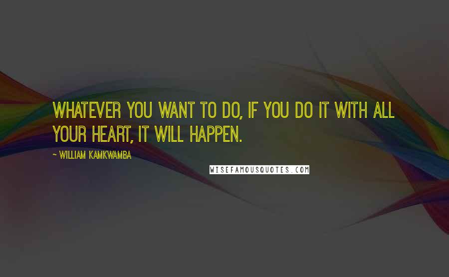 William Kamkwamba Quotes: Whatever you want to do, if you do it with all your heart, it will happen.