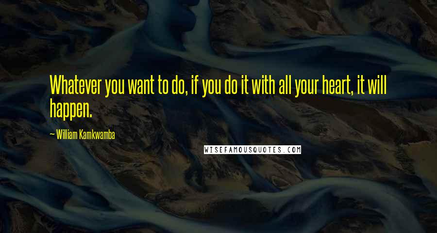 William Kamkwamba Quotes: Whatever you want to do, if you do it with all your heart, it will happen.