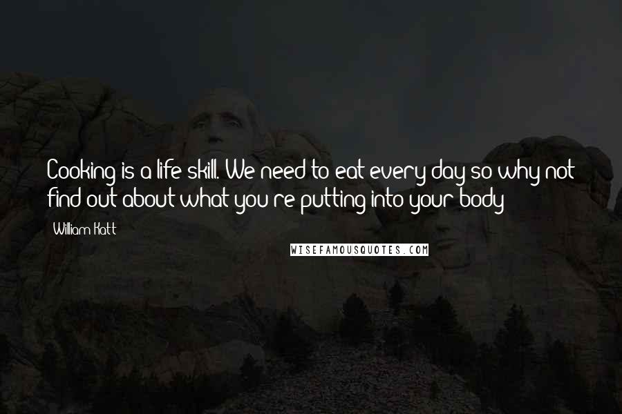 William Katt Quotes: Cooking is a life skill. We need to eat every day so why not find out about what you're putting into your body?