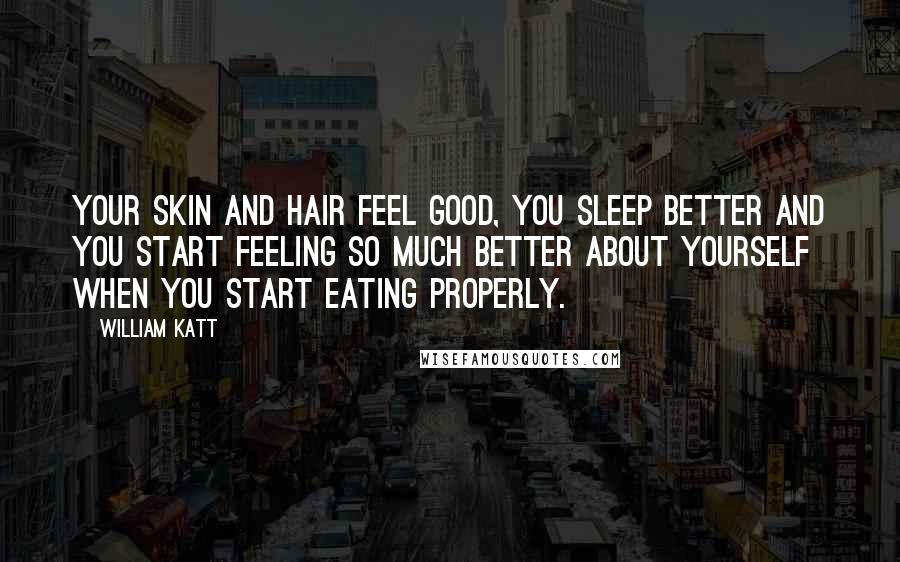 William Katt Quotes: Your skin and hair feel good, you sleep better and you start feeling so much better about yourself when you start eating properly.