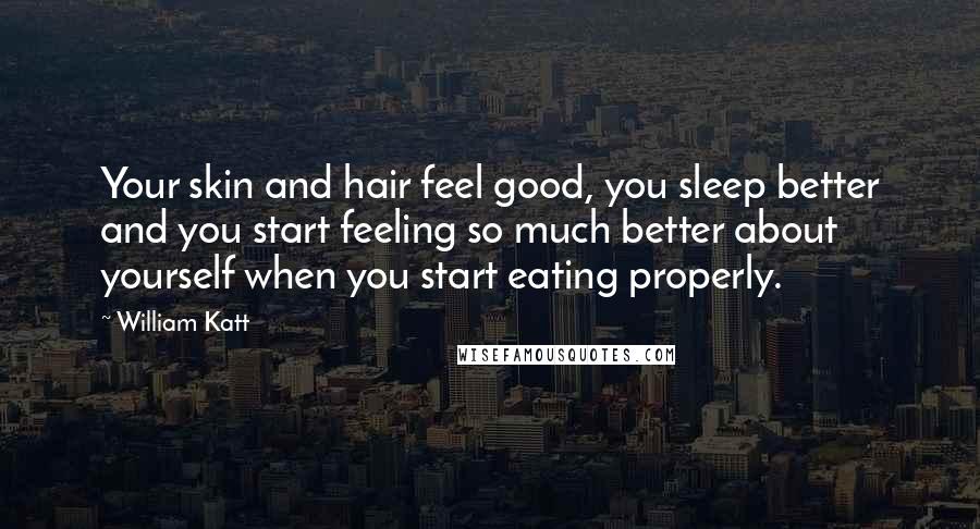 William Katt Quotes: Your skin and hair feel good, you sleep better and you start feeling so much better about yourself when you start eating properly.
