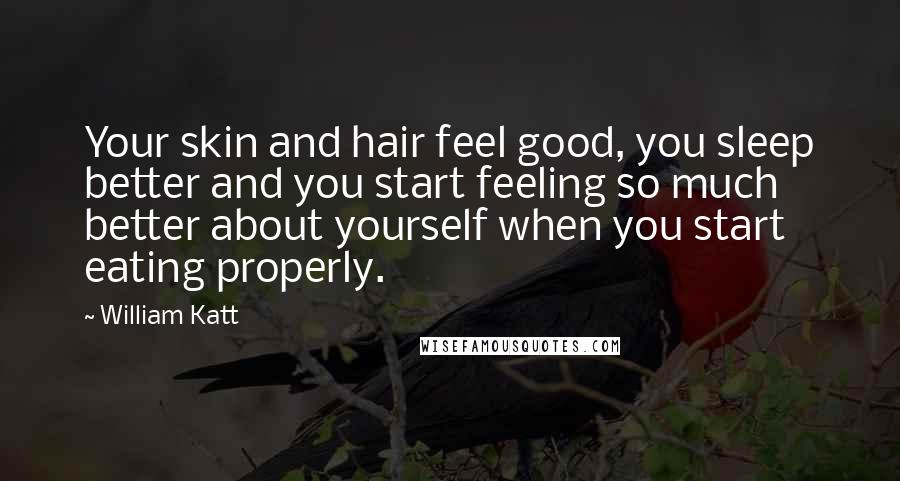 William Katt Quotes: Your skin and hair feel good, you sleep better and you start feeling so much better about yourself when you start eating properly.