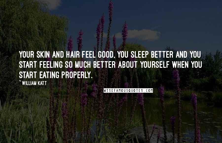 William Katt Quotes: Your skin and hair feel good, you sleep better and you start feeling so much better about yourself when you start eating properly.