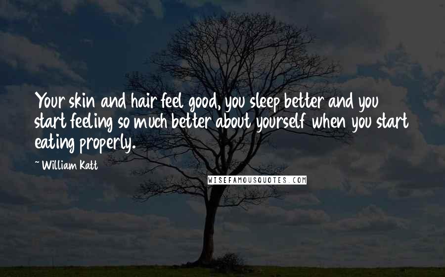 William Katt Quotes: Your skin and hair feel good, you sleep better and you start feeling so much better about yourself when you start eating properly.