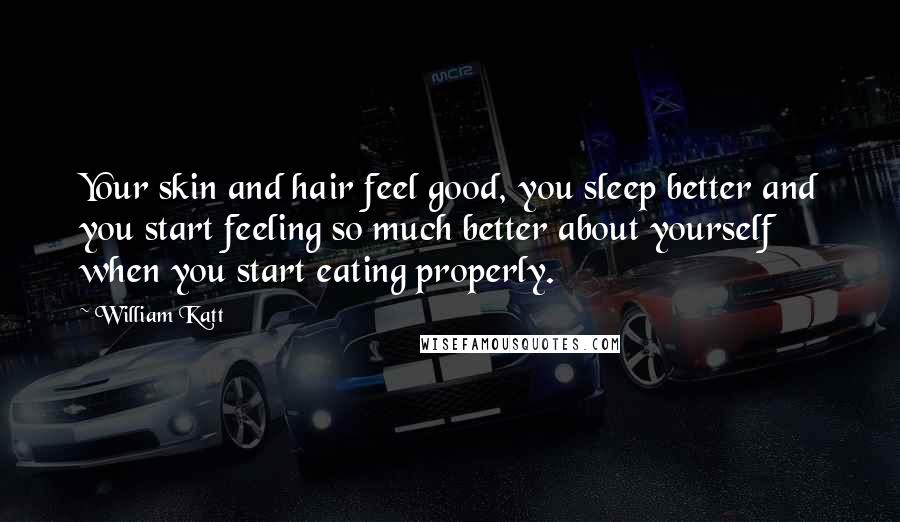 William Katt Quotes: Your skin and hair feel good, you sleep better and you start feeling so much better about yourself when you start eating properly.