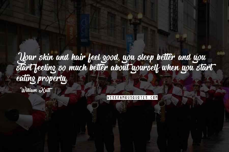 William Katt Quotes: Your skin and hair feel good, you sleep better and you start feeling so much better about yourself when you start eating properly.
