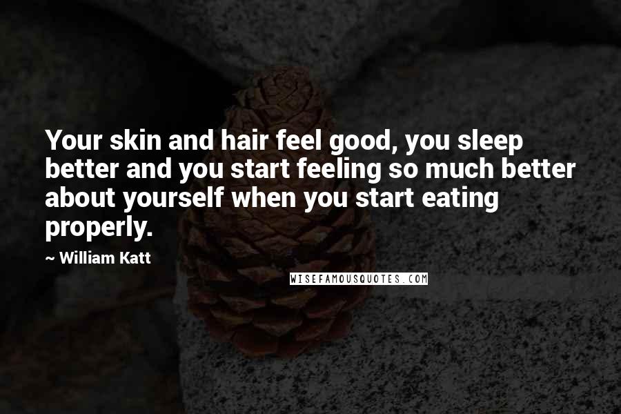 William Katt Quotes: Your skin and hair feel good, you sleep better and you start feeling so much better about yourself when you start eating properly.