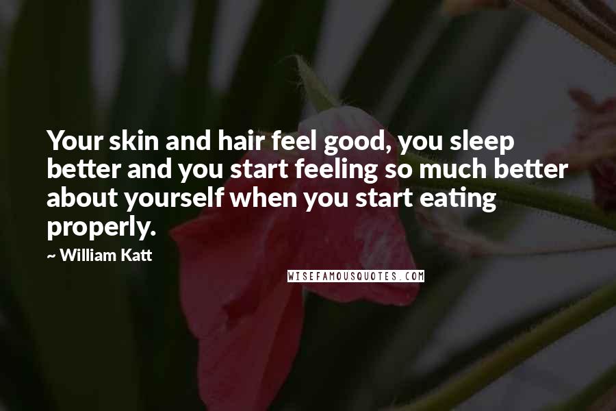 William Katt Quotes: Your skin and hair feel good, you sleep better and you start feeling so much better about yourself when you start eating properly.
