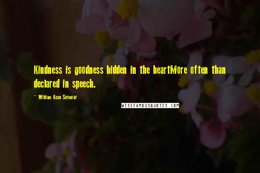 William Kean Seymour Quotes: Kindness is goodness hidden in the heartMore often than declared in speech.