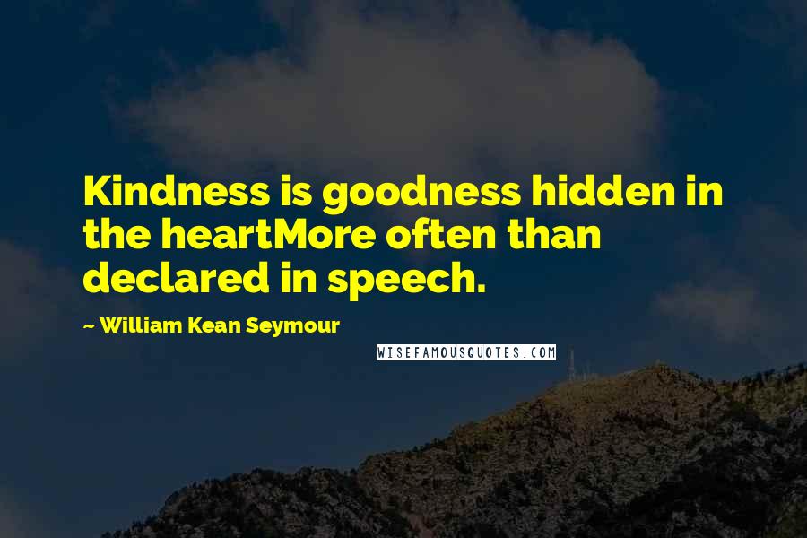 William Kean Seymour Quotes: Kindness is goodness hidden in the heartMore often than declared in speech.