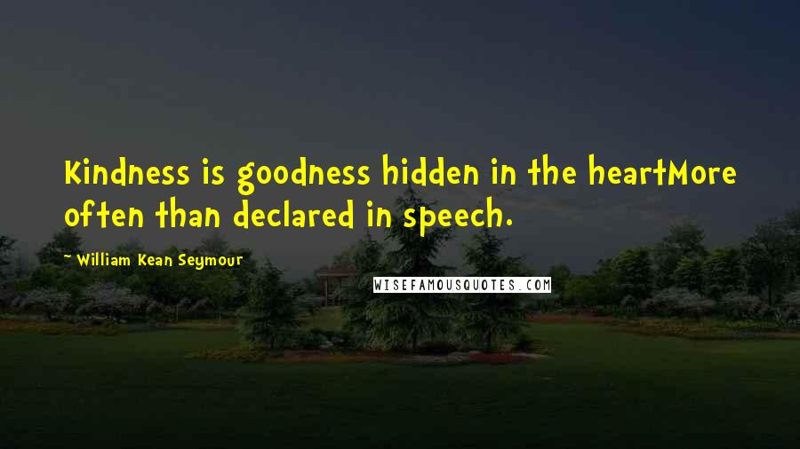 William Kean Seymour Quotes: Kindness is goodness hidden in the heartMore often than declared in speech.