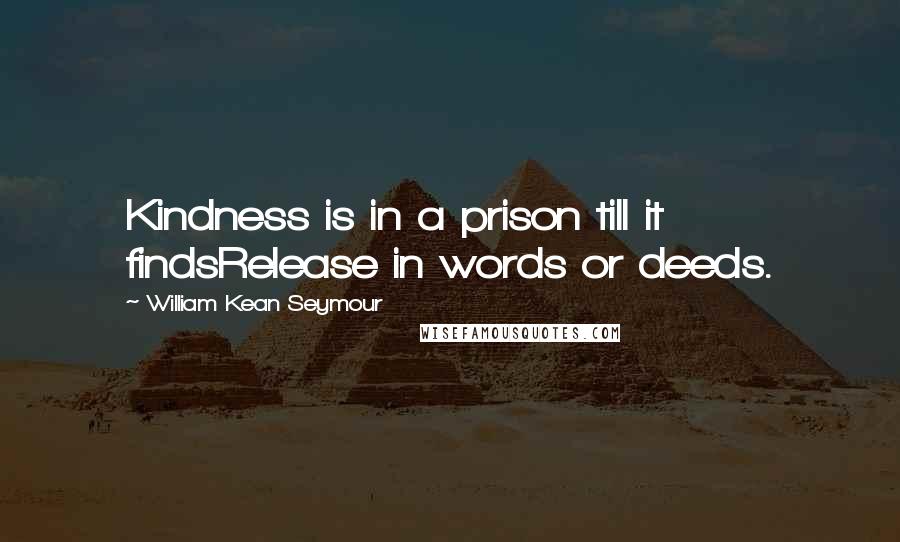 William Kean Seymour Quotes: Kindness is in a prison till it findsRelease in words or deeds.