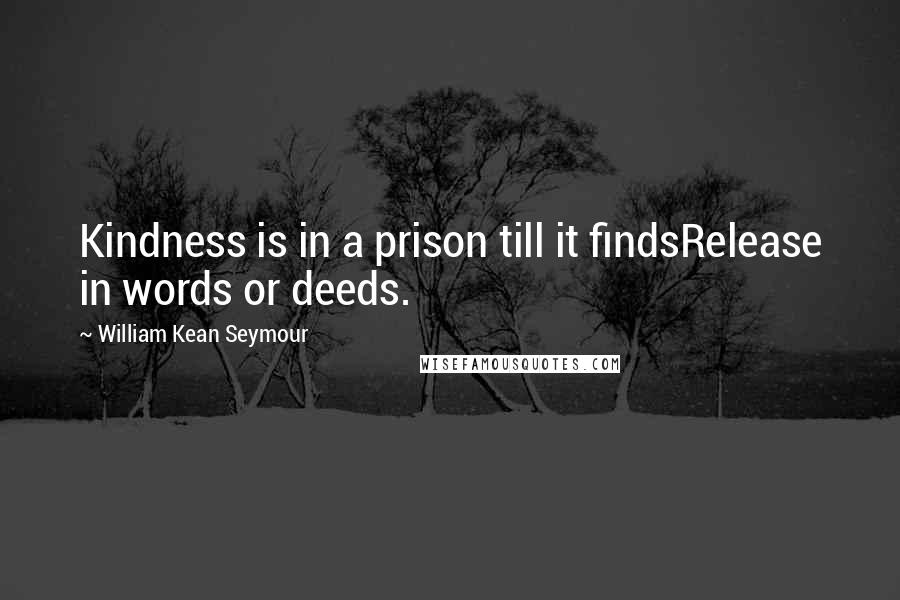 William Kean Seymour Quotes: Kindness is in a prison till it findsRelease in words or deeds.