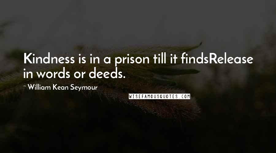 William Kean Seymour Quotes: Kindness is in a prison till it findsRelease in words or deeds.