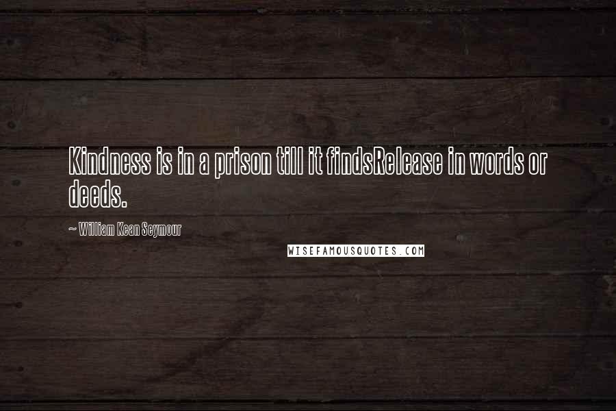 William Kean Seymour Quotes: Kindness is in a prison till it findsRelease in words or deeds.