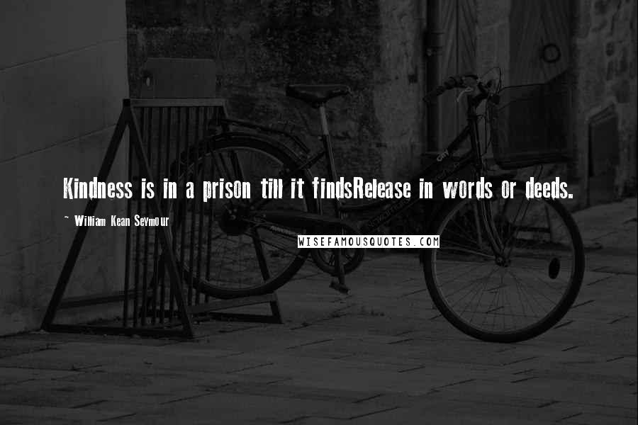 William Kean Seymour Quotes: Kindness is in a prison till it findsRelease in words or deeds.