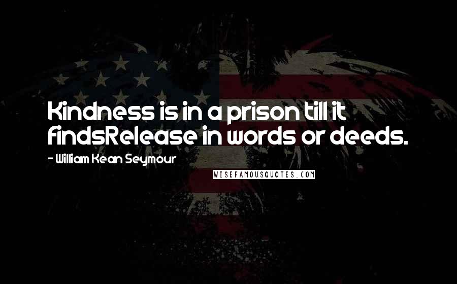 William Kean Seymour Quotes: Kindness is in a prison till it findsRelease in words or deeds.