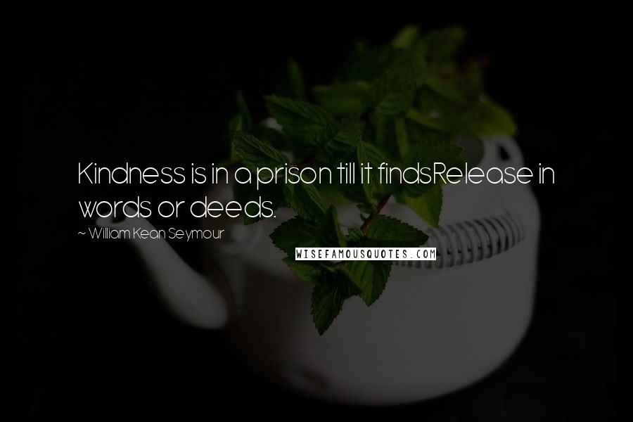 William Kean Seymour Quotes: Kindness is in a prison till it findsRelease in words or deeds.