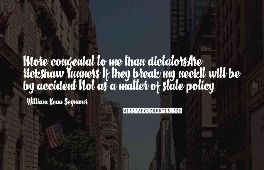 William Kean Seymour Quotes: More congenial to me than dictatorsAre rickshaw-runners.If they break my neckIt will be by accident,Not as a matter of state policy.