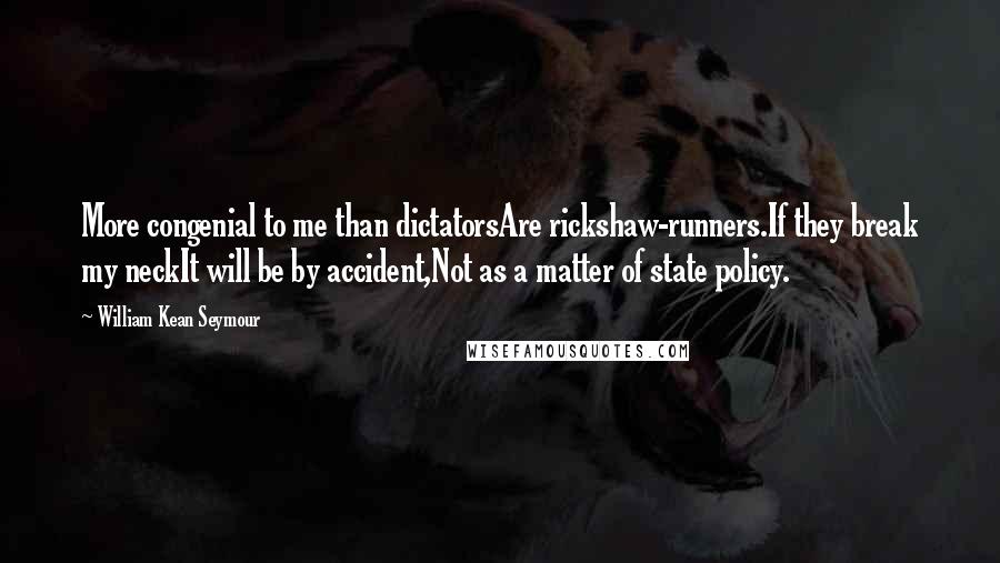 William Kean Seymour Quotes: More congenial to me than dictatorsAre rickshaw-runners.If they break my neckIt will be by accident,Not as a matter of state policy.