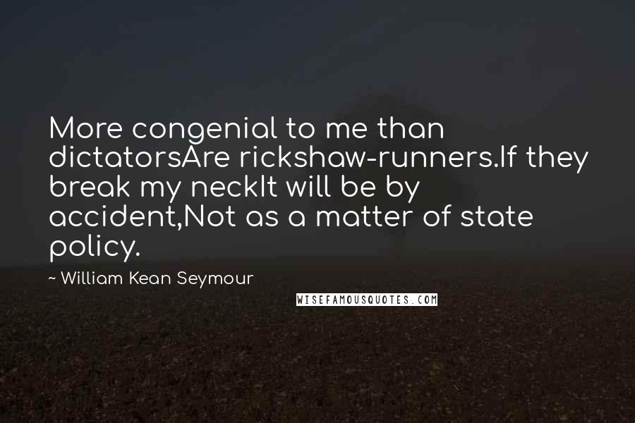 William Kean Seymour Quotes: More congenial to me than dictatorsAre rickshaw-runners.If they break my neckIt will be by accident,Not as a matter of state policy.