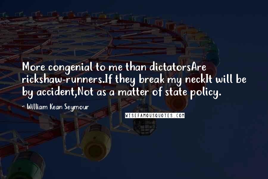 William Kean Seymour Quotes: More congenial to me than dictatorsAre rickshaw-runners.If they break my neckIt will be by accident,Not as a matter of state policy.