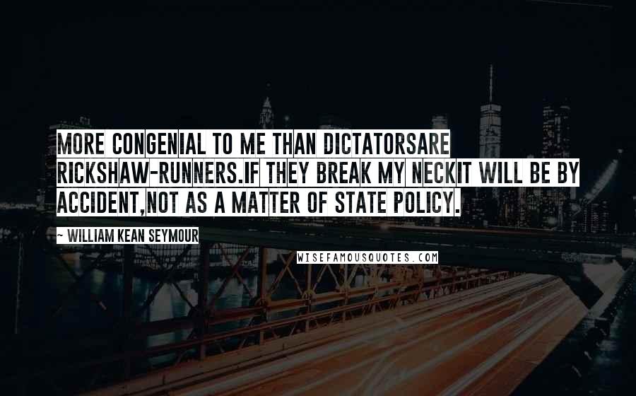 William Kean Seymour Quotes: More congenial to me than dictatorsAre rickshaw-runners.If they break my neckIt will be by accident,Not as a matter of state policy.