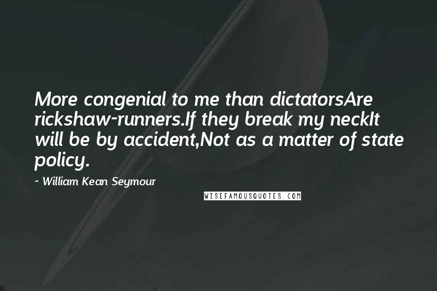 William Kean Seymour Quotes: More congenial to me than dictatorsAre rickshaw-runners.If they break my neckIt will be by accident,Not as a matter of state policy.