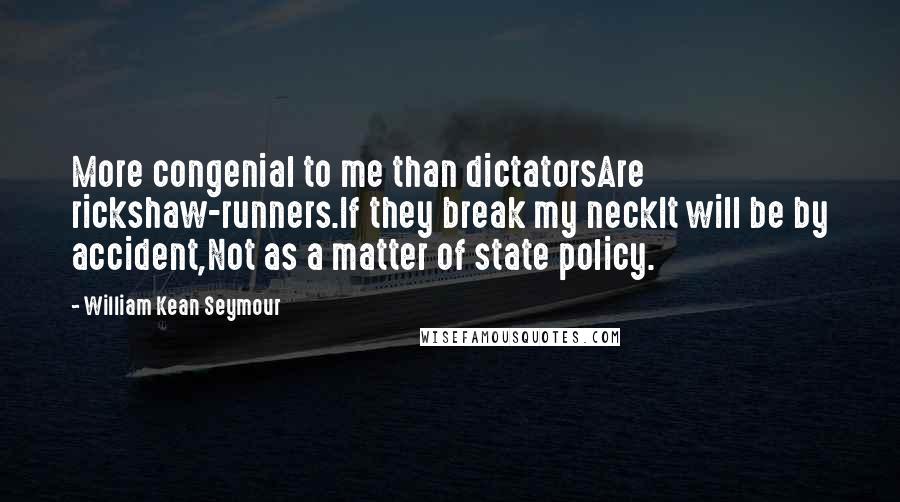 William Kean Seymour Quotes: More congenial to me than dictatorsAre rickshaw-runners.If they break my neckIt will be by accident,Not as a matter of state policy.