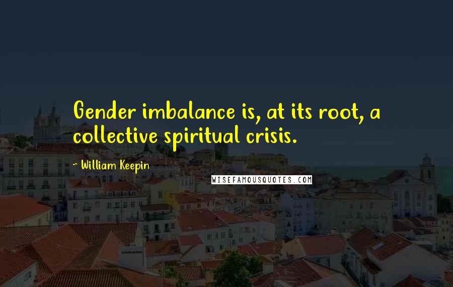 William Keepin Quotes: Gender imbalance is, at its root, a collective spiritual crisis.