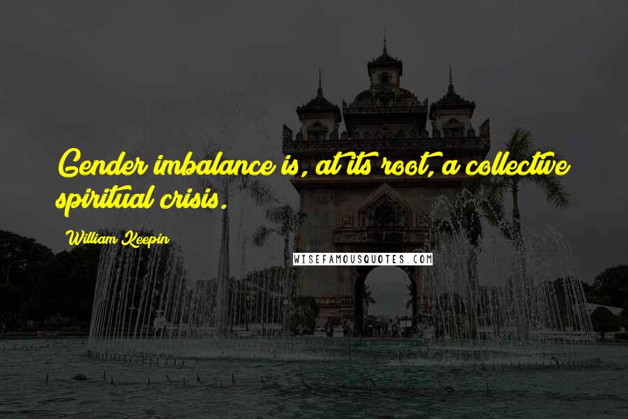 William Keepin Quotes: Gender imbalance is, at its root, a collective spiritual crisis.