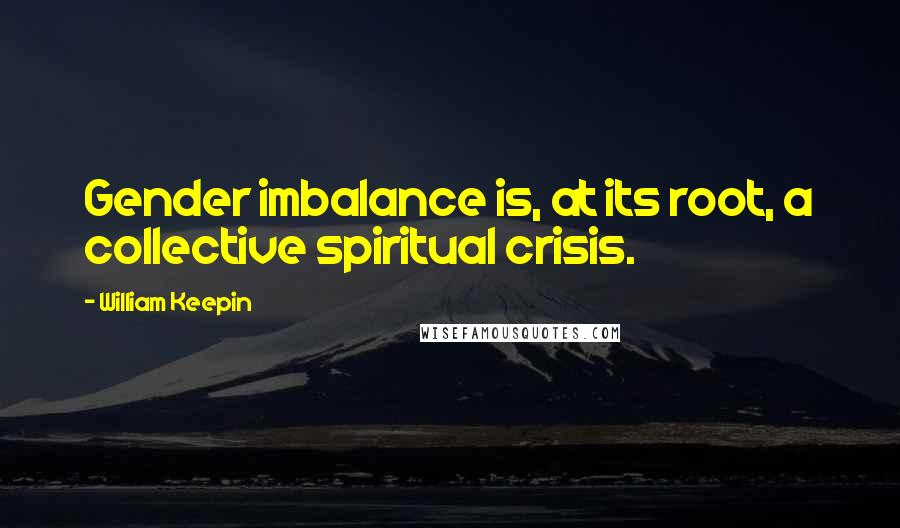 William Keepin Quotes: Gender imbalance is, at its root, a collective spiritual crisis.