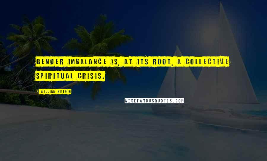 William Keepin Quotes: Gender imbalance is, at its root, a collective spiritual crisis.