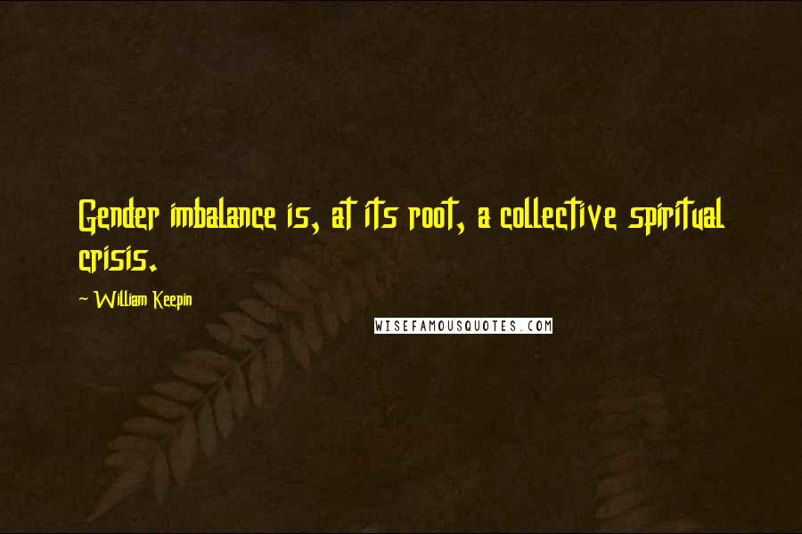 William Keepin Quotes: Gender imbalance is, at its root, a collective spiritual crisis.