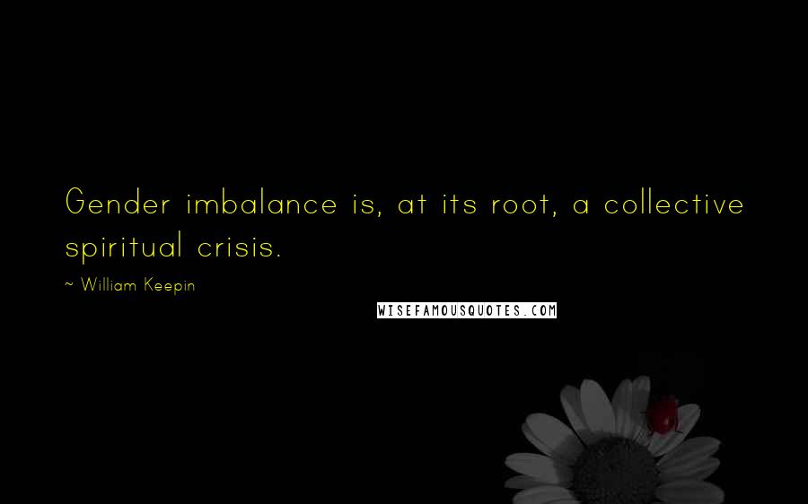 William Keepin Quotes: Gender imbalance is, at its root, a collective spiritual crisis.