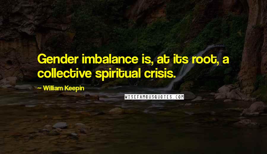 William Keepin Quotes: Gender imbalance is, at its root, a collective spiritual crisis.