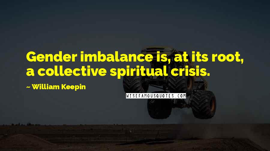 William Keepin Quotes: Gender imbalance is, at its root, a collective spiritual crisis.