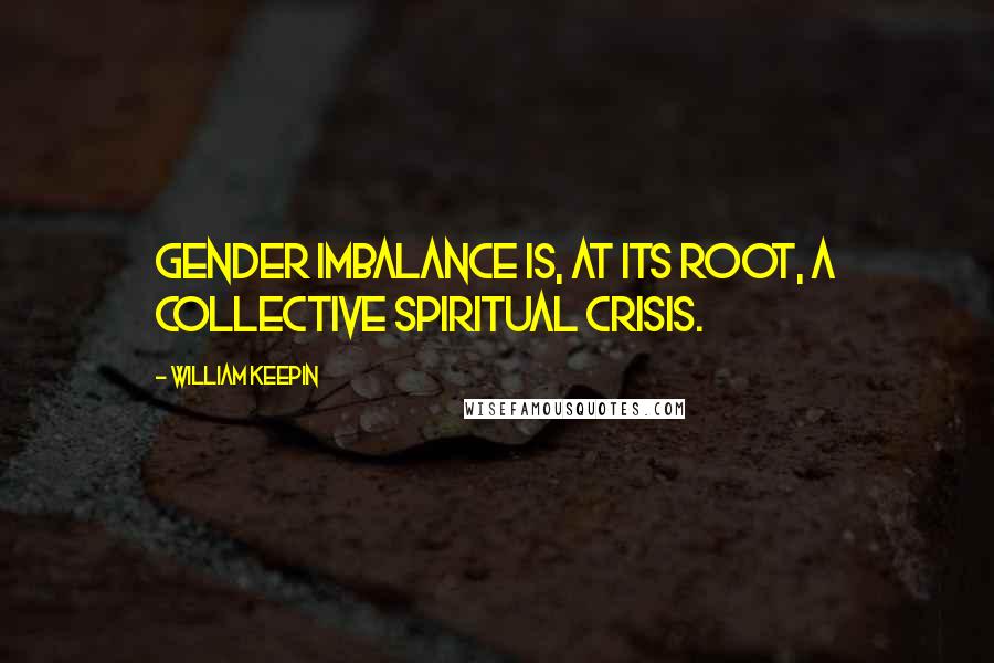 William Keepin Quotes: Gender imbalance is, at its root, a collective spiritual crisis.